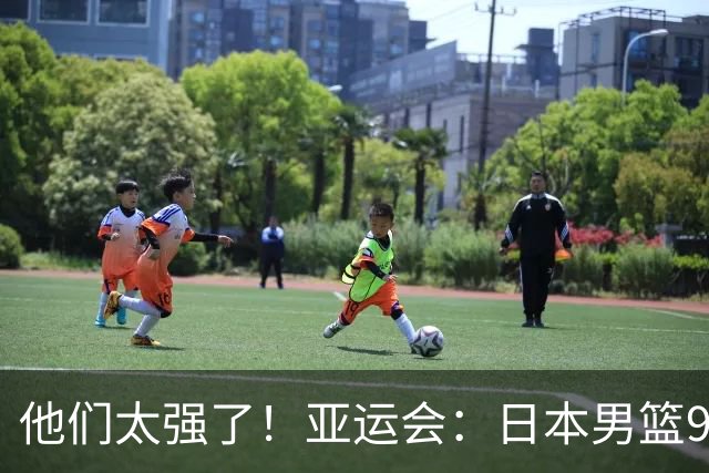 他们太强了！亚运会：日本男篮97-78晋级决赛，中国男篮无缘决赛
